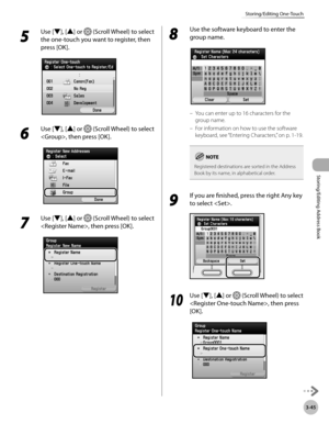 Page 1223-45
Storing/Editing One-Touch
Storing/Editing Address Book
5 
Use [▼], [▲] or  (Scroll Wheel) to select 
the one-touch you want to register, then 
press [OK].
6 
Use [▼], [▲] or  (Scroll Wheel) to select 
, then press [OK].
7 
Use [▼], [▲] or  (Scroll Wheel) to select 
, then press [OK].
8 
Use the software keyboard to enter the 
group name.
You can enter up to 16 characters for the 
group name.
For information on how to use the software 
keyboard, see “Ent
 ering Characters,” on p. 1-19.
Registered...
