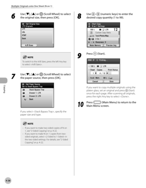 Page 167Copying
4-38
Multiple Originals onto One Sheet (N on 1)
6 
Use [▼], [▲] or  (Scroll Wheel) to select 
the original size, then press [OK].
To switch to the A/B Sizes, press the left Any key 
to select .
7 
Use [▼], [▲] or  (Scroll Wheel) to select 
the paper source, then press [OK].
If you select , specify the 
paper size and type.
If you want to make two-sided copies of N on 
1, see “2-Sided C opying,” on p. 4-22.
If you want to make N on 1 copies from two-
sided originals, select  in 
the two-sided...