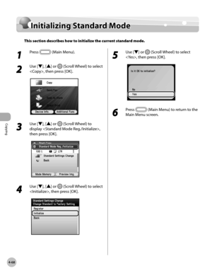 Page 197Copying
4-68
Initializing Standard Mode
Initializing Standard Mode
This section describes how to initialize the current standard mode.
1 
Press  (Main Menu).
2 
Use [▼], [▲] or  (Scroll Wheel) to select 
, then press [OK].
3 
Use [▼], [▲] or  (Scroll Wheel) to 
display , 
then press [OK].
4 
Use [▼], [▲] or  (Scroll Wheel) to select 
, then press [OK].
5 
Use [▼] or  (Scroll Wheel) to select 
, then press [OK].
6 
Press  (Main Menu) to return to the 
Main Menu screen. 