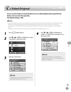 Page 248Fax
5-47
2-Sided Original
2-Sided Original
You can set the machine to automatically turn over 2-sided originals that are placed in the 
feeder, and scan each side separately. 
The default setting is .
The 2-sided original mode cannot be used when sending a fax document in the direct sending or manual sending mode.
When you are scanning originals with a horizontal (landscape) orientation, such as LTRR, make sure to place them 
horizontally into the feeder. If these originals are placed vertically, the...