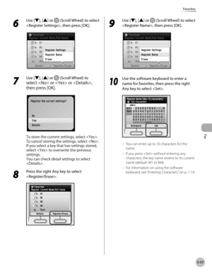 Page 258Fax
5-57
Favorites
6 
Use [▼], [▲] or  (Scroll Wheel) to select 
, then press [OK].
7 
Use [▼], [▲] or  (Scroll Wheel) to 
select  or  or , 
then press [OK].
To store the current settings, select . 
To cancel storing the settings, select . 
If you select a key that has settings stored, 
select  to overwrite the previous 
settings.
You can check detail settings to select 
.
8 
Press the right Any key to select 
.
9 
Use [▼], [▲] or  (Scroll Wheel) to select 
, then press [OK].
10
  Use the software...
