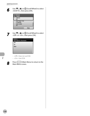 Page 269Fax
5-68
ECM Transmission
6 
Use [▼], [▲] or  (Scroll Wheel) to select 
, then press [OK].
7 
Use [▼], [▲] or  (Scroll Wheel) to select 
 or , then press [OK].
: Does not use ECM.
: Uses ECM.
8 
Press  (Main Menu) to return to the 
Main Menu screen.
–
– 