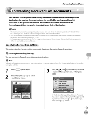 Page 318Fax
5-117
Forwarding Received Fax Documents
Forwarding Received Fax Documents
This machine enables you to automatically forward received fax documents to any desired 
destination. If a received document matches the specified forwarding conditions, it is 
forwarded to the specified destination. Received documents that do not match the 
forwarding conditions can also be forwarded to any desired destination.
The maximum number of forwarding settings that you can store is 52 (12 for the Color imageCLASS...