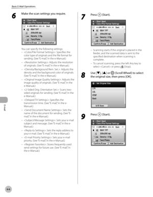 Page 349E-mail
6-6
Basic E-Mail Operations
6 
Make the scan settings you require.
You can specify the following settings:: Specifies the 
color type of originals and the file format for 
sending. (See “E-mail,” in the e-Manual.)
: Adjusts the resolution 
of originals. (See “E-mail,” in the e-Manual.)
: Adjusts the 
density and the background color of originals. 
(See “E-mail,” in the e-Manual.)
: Adjusts the 
image quality of originals. (See “E-mail,” in the 
e-Manual.)
: Scans two-
sided originals for sending....