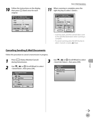 Page 350Canceling Sending E-Mail Documents
Follow this procedure to cancel a transmission in progress.
E-mail
6-7
Basic E-Mail Operations
10
 Follow the instructions on the display, 
then press 
 (Start) once for each 
original.11
  When scanning is complete, press the 
right Any key to select .
Scanning starts, and the scanned data is sent 
to the specified destination when scanning is 
complete.
To cancel scanning, press the left Any key to 
select  or press 
 (Stop).
–
–
1 
Press  (Status Monitor/Cancel)...