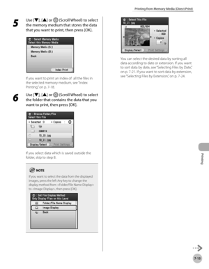Page 366Printing
7-15
Printing from Memory Media (Direct Print)
5 
Use [▼], [▲] or  (Scroll Wheel) to select 
the memory medium that stores the data 
that you want to print, then press [OK].
If you want to print an index of  all the files in 
the selected memory medium, see “Index 
P

rinting,” on p. 7-18 .
6 
Use [▼], [▲] or  (Scroll Wheel) to select 
the folder that contains the data that you 
want to print, then press [OK].
If you select data which is saved outside the 
folder, skip to step 8.
If you want to...
