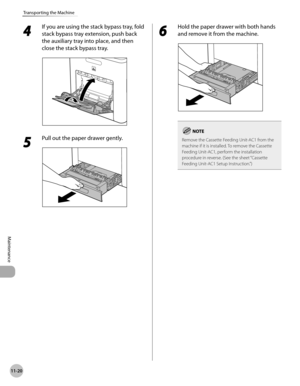 Page 42111-20
Transporting the Machine
Maintenance
4 
If you are using the stack bypass tray, fold 
stack bypass tray extension, push back 
the auxiliary tray into place, and then 
close the stack bypass tray.
5 
Pull out the paper drawer gently.
6 
Hold the paper drawer with both hands 
and remove it from the machine.
Remove the Cassette Feeding Unit-AC1 from the 
machine if it is installed. To remove the Cassette 
Feeding Unit-AC1, perform the installation 
procedure in reverse. (See the sheet “Cassette...