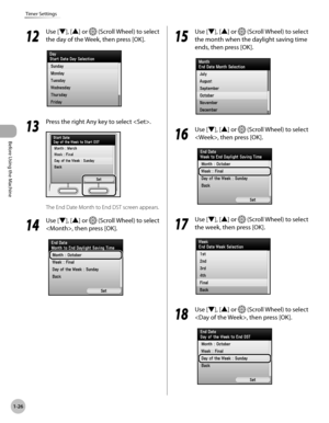 Page 51Before Using the Machine
1-26
Timer Settings
12
 Use [▼], [▲] or  (Scroll Wheel) to select 
the day of the Week, then press [OK].
13
  Press the right Any key to select .
The End Date Month to End DST screen appears.
14
 Use [▼], [▲] or  (Scroll Wheel) to select 
, then press [OK].
15
  Use [▼], [▲] or  (Scroll Wheel) to select 
the month when the daylight saving time 
ends, then press [OK].
16
  Use [▼], [▲] or  (Scroll Wheel) to select 
, then press [OK].
17
  Use [▼], [▲] or  (Scroll Wheel) to select...