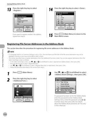 Page 893-12
Storing/Editing Address Book
Storing/Editing Address Book
13
 Press the right Any key to select 
.
If you want to register another I-fax address, 
repeat from step 6.
14
  Press the right Any key to select .
15
 Press  (Main Menu) to return to the 
Main Menu screen.
Registering File Server Addresses in the Address Book
This section describes the procedure for registering file server addresses in the Address Book.
If  in Common Settings is set to , the Host Name and File Path of the file server...