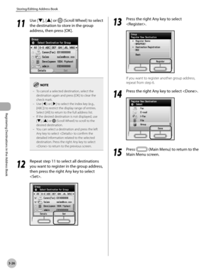 Page 109
3-26
Storing/Editing Address Book
Registering Destinations in the Address Book
11
 Use [▼], [▲] or  (Scroll Wheel) to select 
the destination to store in the group 
address, then press [OK].
To cancel a selected destination, select the destination again and press [OK] to clear the check mark.Use [◀] or [▶] to select the index key (e.g., [ABC]) to restrict the display range of entries. Select [All] to return to the full address list.If the desired destination is not displayed, use [▼], [▲] or  (Scroll...