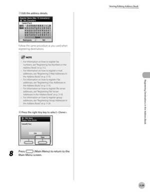 Page 112
3-29
Storing/Editing Address Book
Registering Destinations in the Address Book

③ Edit the address details.
Follow the same procedure as you used when 
registering destinations.
For information on how to register fax numbers, see “Registering Fax Numbers in the 
Address Book,” on p. 3-2.For information on how to register e-mail addresses, see “Registering E-Mail Addresses in 
the Address Book,” on p. 3-10.For information on how to register I-fax addresses, see “Registering I-Fax Addresses in 
the...