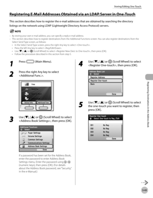 Page 126
3-43
Storing/Editing One-Touch
Registering Destinations in the Address Book

Registering E-Mail Addresses Obtained via an LDAP Server in One-Touch
This section describes how to register the e-mail addresses that are obtained by searching the directory 
listings on the network using LDAP (Lightweight Directory Access Protocol) servers.
By storing your own e-mail address, you can specify a reply e-mail address.This section describes how to register destinations from the Additional Functions screen. You...