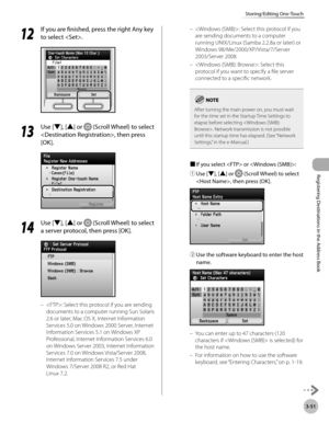 Page 134
3-51
Storing/Editing One-Touch
Registering Destinations in the Address Book

12
 If you are finished, press the right Any key 
to select .
13
 Use [▼], [▲] or  (Scroll Wheel) to select 
, then press 
[OK].
14
 Use [▼], [▲] or  (Scroll Wheel) to select 
a server protocol, then press [OK].
: Select this protocol if you are sending 
documents to a computer running Sun Solaris 
2.6 or later, Mac OS X, Internet Information 
Services 5.0 on Windows 2000 Server, Internet 
Information Services 5.1 on Windows XP...