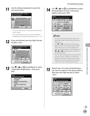 Page 140
3-57
Storing/Editing One-Touch
Registering Destinations in the Address Book

11
 Use the software keyboard to enter the 
one-touch name.
You can enter up to 12 characters for the one-
touch name.
For information on how to use the software 
keyboard, see  “Entering Characters,” on p. 1-19.
12
 If you are finished, press the right Any key 
to select .
13
 Use [▼], [▲] or  (Scroll Wheel) to select 
, then press 
[OK].
–
–
14
 Use [▼], [▲] or  (Scroll Wheel) to select 
the destination to store in the group...