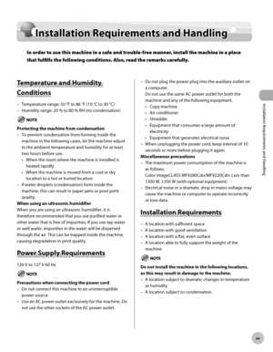 Page 16
Installation Requirements and Handling
xv
Installation Requirements and Handling

Installation Requirements and Handling
Temperature and Humidity 
Conditions
Temperature range: 50 °F to 86 °F (10 °C to 30 °C)
Humidity range: 20 % to 80 % RH (no condensation)
Protecting the machine from condensation
To prevent condensation from forming inside the 
machine in the following cases, let the machine adjust 
to the ambient temperature and humidity for at least 
two hours before use.
When the room where the...