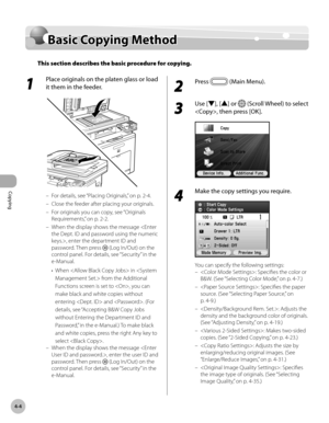 Page 151
Copying
4-4
Basic Copying Method

Basic Copying Method
This section describes the basic procedure for copying.
1 
Place originals on the platen glass or load 
it them in the feeder.
For details, see “Placing Originals,” on p. 2-4.
Close the feeder after placing your originals.
For originals you can copy, see “Originals 
Requirements,” on p. 2-
2.
When the display shows the message , enter the department ID and 
password. Then press  (Log In/Out) on the 
control panel. For details, see “Security” in the...