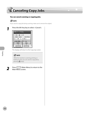 Page 153
Copying
4-6
Canceling Copy Jobs

Canceling Copy Jobs
You can cancel scanning or ongoing jobs.
If you cancel a copy job during scanning, make sure to remove the original.
1 
Press the left Any key to select .
The display will return to the Copy top screen.
 While the machine is scanning, printing, or waiting to print, you can cancel a copy job by pressing  (Stop).
2 
Press  (Main Menu) to return to the 
Main Menu screen. 