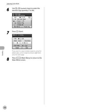 Page 155
Copying
4-8
Selecting Color Mode
6 
Use – (numeric keys) to enter the 
desired copy quantity (1 to 99).
7 
Press  (Start).
If you want to copy multiple originals using the 
platen glass, set an original and press  (Start) 
once for each page.
8 
Press  (Main Menu) to return to the 
Main Menu screen. 