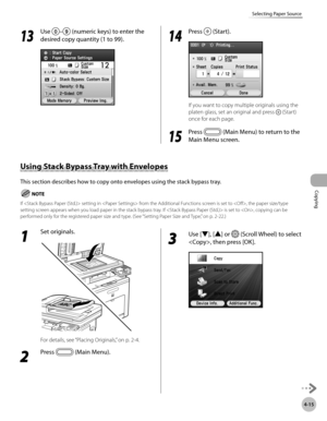 Page 162
Copying
4-15
Selecting Paper Source

Using Stack Bypass Tray with Envelopes
This section describes how to copy onto envelopes using the stack bypass tray.
If  setting in  from the Additional Functions screen is set to , the paper size/type setting screen appears when you load paper in the stack bypass tray. If  is set to , copying can be performed only for the registered paper size and type. (See “Setting Paper Size and Type,” on p. 2-22.)
1 
Set originals.
For details, see “ Placing Originals,” on p....