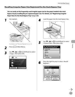 Page 164
Copying
4-17
Selecting Paper Source

Recalling Irregular Paper Size Registered for the Stack Bypass Tray
You can easily set the frequently used irregular paper size for the paper loaded in the stack 
bypass tray by recalling the pre-registered paper size. For details, see “Registering Irregular 
Paper Sizes for the Stack Bypass Tray,” on p. 2-26.
1 
Set originals.
For details, see “Placing Originals,” on p. 2-4.
2 
Press  (Main Menu).
3 
Use [▼], [▲] or  (Scroll Wheel) to select 
, then press [OK].
4...