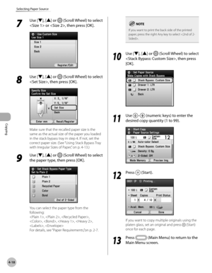 Page 165
Copying
4-18
Selecting Paper Source

7 
Use [▼], [▲] or  (Scroll Wheel) to select 
 or , then press [OK].
8 
Use [▼], [▲] or  (Scroll Wheel) to select 
, then press [OK].
Make sure that the recalled paper size is the 
same as the actual size of the paper you loaded 
in the stack bypass tray in step 4. If not, set the 
correct paper size. (See “Using Stack Bypass Tray 
with Irregular Sizes of Paper,” on p. 4-13.)
9 
Use [▼], [▲] or  (Scroll Wheel) to select 
the paper type, then press [OK].
You can...