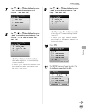 Page 174
Copying
4-27
2-Sided Copying

7 
Use [▼], [▲] or  (Scroll Wheel) to select 
 or , then press [OK].
8 
Use [▼], [▲] or  (Scroll Wheel) to select 
 or  for the original layout, then 
press [OK].
: The front and back 
sides of the original will have the same top-
bottom orientation.
: The front and back 
sides of the original will have the opposite 
top-bottom orientation.
–
–
9 
Use [▼], [▲] or  (Scroll Wheel) to select 
 or , then press [OK].
: The front and back sides 
of the copy will have the same...