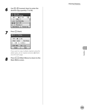 Page 190
Copying
4-43
Adjusting Sharpness
6 
Use – (numeric keys) to enter the 
desired copy quantity (1 to 99).
7 
Press  (Start).
If you want to copy multiple originals using the 
platen glass, set an original and press  (Start) 
once for each page.
8 
Press  (Main Menu) to return to the 
Main Menu screen. 