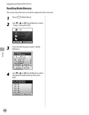 Page 213
Copying
4-66
Frequently Used Settings (Mode Memory)

1 
Press  (Main Menu).
2 
Use [▼], [▲] or  (Scroll Wheel) to select 
, then press [OK].
3 
Press the left Any key to select .
4 
Use [▼], [▲] or  (Scroll Wheel) to select 
the desired mode memory, then press 
[OK].
Recalling Mode Memory
This section describes how to recall the registered mode memories. 