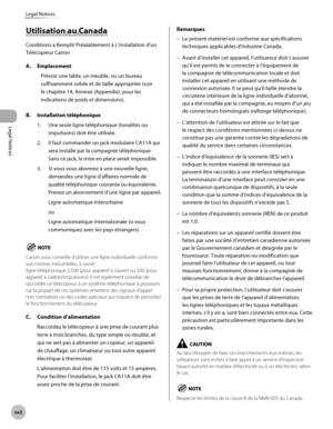 Page 23
Legal Notices
xx
Legal Notices
Utilisation au Canada
Conditions à Remplir Préalablement à L’installation d’un \
Télécopieur Canon
A. Emplacement
Prévoir une table, un meuble, ou un bureau 
suffisamment solide et de taille appropriée (voir 
le chapitre 14, Annexe (Appendix), pour les 
indications de poids et dimensions).
B.  Installation téléphonique
1. Une seule ligne téléphonique (tonalités ou 
impulsions) doit être utilisée.
2.  Il faut commander un jack modulaire CA11A qui 
sera installé...