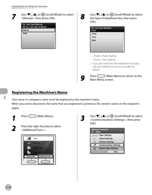 Page 235
Fax
5-14
Introduction to Using Fax Functions

1 
Press  (Main Menu).
2 
Press the right Any key to select 
.
3 
Use [▼], [▲] or  (Scroll Wheel) to select 
, then press 
[OK].
7 
Use [▼], [▲] or  (Scroll Wheel) to select 
, then press [OK].8 
Use [▼], [▲] or  (Scroll Wheel) to select 
the type of telephone line, then press 
[OK].
: Pulse dialing
: Tone dialing
If you do not know the telephone line type, 
call your telephone service provider for 
details.
9 
Press  (Main Menu) to return to the 
Main Menu...