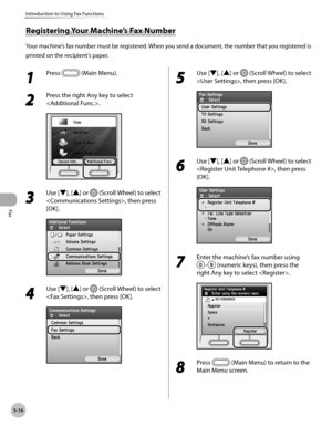 Page 237
Fax
5-16
Introduction to Using Fax Functions
1 
Press  (Main Menu).
2 
Press the right Any key to select 
.
3 
Use [▼], [▲] or  (Scroll Wheel) to select 
, then press 
[OK].
4 
Use [▼], [▲] or  (Scroll Wheel) to select 
, then press [OK].
5 
Use [▼], [▲] or  (Scroll Wheel) to select 
, then press [OK].
6 
Use [▼], [▲] or  (Scroll Wheel) to select 
, then press 
[OK].
7 
Enter the machine’s fax number using 
– (numeric keys), then press the 
right Any key to select .
8 
Press  (Main Menu) to return to...