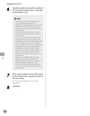 Page 249
Fax
5-28
Sending Fax Documents
6 
Specify recipient name and fax number in 
the [Sending Settings] sheet → click [Add 
to Destinations List].
The number of recipients to which you can send simultaneously depends on the conditions of cover sheet attachment. For more information, click [Help] in the bottom right-hand corner of the fax driver window to view the online help.You can select a recipient from the address book by clicking [Address Book]. (See “Fax,” in the e-Manual.)You can use or edit the...