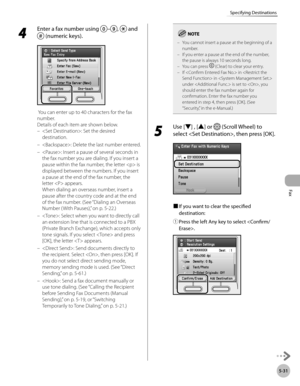 Page 252
Fax
5-31
Specifying Destinations

4 
Enter a fax number using –,  and 
 (numeric keys).
 You can enter up to 40 characters for the fax 
number.
Details of each item are shown below.
: Set the desired 
destination. 
: Delete the last number entered.
: Insert a pause of several seconds in 
the fax number you are dialing. If you insert a 
pause within the fax number, the letter  is 
displayed between the numbers. If you insert 
a pause at the end of the fax number, the 
letter  appears. 
When dialing an...