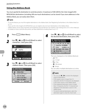Page 255
Fax
5-34
Specifying Destinations

Using the Address Book
You must specify the destination to send documents. A maximum of 300 (200 for the Color imageCLASS 
MF9220Cdn) destinations (including 200 one-touch destinations) can be stored. If you store addresses in the 
Address Book, you can easily select them.
To use this feature, you must first register destinations in the Address Book. (See “Registering Fax Numbers in the Address Book,” on 
p. 3-2.)If you use the Color imageCLASS MF9220Cdn, you can...