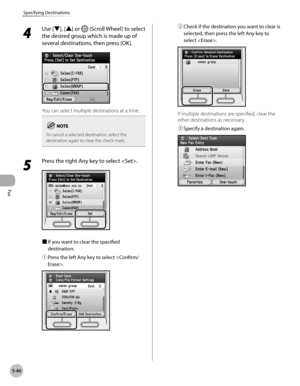 Page 261
Fax
5-40
Specifying Destinations
4 
Use [▼], [▲] or  (Scroll Wheel) to select 
the desired group which is made up of 
several destinations, then press [OK].
You can select multiple destinations at a time.
To cancel a selected destination, select the destination again to clear the check mark.
5 
Press the right Any key to select .
■ If you want to clear the specified 
destination:
① 
Press the left Any key to select .
② Check if the destination you want to clear is 
selected, then press the left Any key...