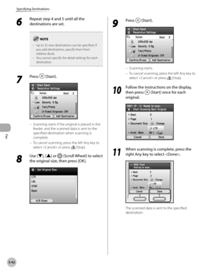 Page 263
Fax
5-42
Specifying Destinations
6 
Repeat step 4 and 5 until all the 
destinations are set.
Up to 32 new destinations can be specified. If you add destinations, specify them from Address Book.You cannot specify the detail settings for each destination.
–
–
7 
Press  (Start).
Scanning starts if the original is placed in the 
feeder, and the scanned data is sent to the 
specified destination when scanning is 
complete.
To cancel scanning, press the left Any key to 
select  or press  (Stop).
8 
Use [▼],...