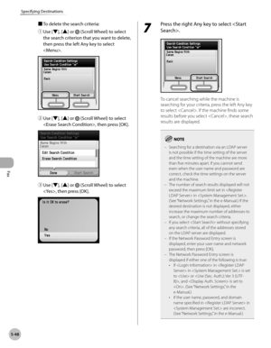 Page 269
Fax
5-48
Specifying Destinations

■ To delete the search criteria:
① 
Use [▼], [▲] or  (Scroll Wheel) to select 
the search criterion that you want to delete, 
then press the left Any key to select 
.
② Use [▼], [▲] or  (Scroll Wheel) to select 
, then press [OK].
③ Use [▼], [▲] or  (Scroll Wheel) to select 
, then press [OK]. 
7 
Press the right Any key to select .
To cancel searching while the machine is 
searching for your criteria, press the left Any key 
to select . If the machine finds some...