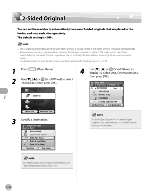 Page 277
Fax
5-56
2-Sided Original

2-Sided Original
You can set the machine to automatically turn over 2-sided originals that are placed in the 
feeder, and scan each side separately. 
The default setting is .
The 2-sided original mode cannot be used when sending a fax document in the direct sending or manual sending mode.When you are scanning originals with a horizontal (landscape) orientation, such as LTRR, make sure to place them horizontally into the feeder. If these originals are placed vertically, the...