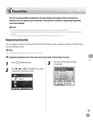 Page 284
Fax
5-63
Favorites

Favorites
You can set any possible combination of send settings and register them as favorites in 
memory. You can register up to 9 favorites. This feature is useful for registering frequently 
used send settings.
The send settings registered as favorites in memory are not erased, even if the power is turned OFF.If an address included in a favorites is deleted from the Address Book, it is also deleted from the settings registered in the favorites.For details on how to send the...