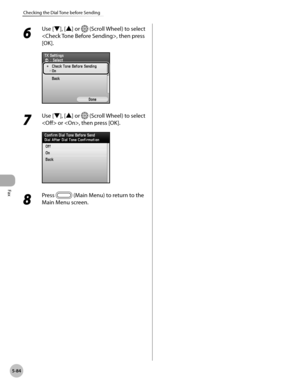 Page 305
Fax
5-84
Checking the Dial Tone before Sending
6 
Use [▼], [▲] or  (Scroll Wheel) to select 
, then press 
[OK].
7 
Use [▼], [▲] or  (Scroll Wheel) to select 
 or , then press [OK].
8 
Press  (Main Menu) to return to the 
Main Menu screen. 