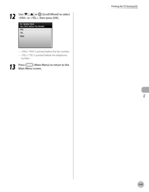 Page 312
Fax
5-91
Printing the TX Terminal ID
12
 Use [▼], [▲] or  (Scroll Wheel) to select 
 or , then press [OK].
: “FAX” is printed before the fax number.
: “ TEL” is printed before the telephone 
number.
13
 Press  (Main Menu) to return to the 
Main Menu screen.
–
– 