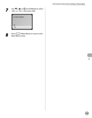 Page 318
Fax
5-97
Restoring the Send Function Settings to Their Default
7 
Use [▼], [▲] or  (Scroll Wheel) to select 
 or , then press [OK].
8 
Press  (Main Menu) to return to the 
Main Menu screen. 