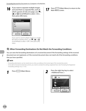 Page 353
Fax
5-132
Forwarding Received Fax Documents to a Computer or Fax Machine

16
 If you want to separate multiple images 
and send them as separate files, each of 
which consists of only one page, use [▼], 
[▲] or  (Scroll Wheel) to select , 
then press [OK] twice.
If you want to send multiple images as a single 
file without dividing them, use [▼], [▲] or  
(Scroll Wheel) to select , then press [OK] 
twice.
17
 Press  (Main Menu) to return to the 
Main Menu screen.
1 
Press  (Main Menu). 2 
Press the...