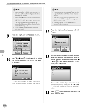 Page 355
Fax
5-134
Forwarding Received Fax Documents to a Computer or Fax Machine

You cannot select multiple destinations at the same time. To forward to multiple destinations, select a group address.You can use [◀] or [▶] to restrict the displayed range of destinations.To be able to select a forwarding destination, it is necessary to register destinations in the Address Book beforehand. (See “Storing/Editing 
Address Book,” on p. 3-2.)To cancel a selected destination, select the destination again.
–
–
–
–
9...