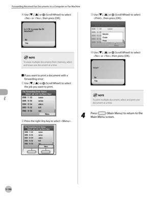 Page 367
Fax
5-146
Forwarding Received Fax Documents to a Computer or Fax Machine
④ Use [▼], [▲] or  (Scroll Wheel) to select 
 or , then press [OK].
To erase multiple documents from memory, select and erase one document at a time.
■ If you want to print a document with a 
forwarding error:
① 
Use [▼], [▲] or  (Scroll Wheel) to select 
the job you want to print.
② Press the right Any key to select .
③ Use [▼], [▲] or  (Scroll Wheel) to select 
, then press [OK].
④ Use [▼], [▲] or  (Scroll Wheel) to select 
 or ,...