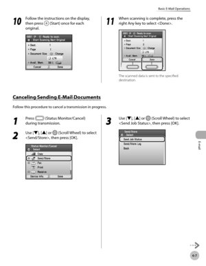Page 380
Canceling Sending E-Mail Documents
Follow this procedure to cancel a transmission in progress.
E-mail
6-7
Basic E-Mail Operations
10
 Follow the instructions on the display, 
then press  (Start) once for each 
original.
11
 When scanning is complete, press the 
right Any key to select .
The scanned data is sent to the specified 
destination.
1 
Press  (Status Monitor/Cancel) 
during transmission.
2 
Use [▼], [▲] or  (Scroll Wheel) to select 
, then press [OK].
3 
Use [▼], [▲] or  (Scroll Wheel) to...
