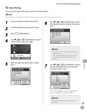 Page 400
Printing
7-19
Printing from Memory Media (Direct Print)

Index Prntng
You can print an index of the data saved on a memory medium.
 This functions is only available for JPEG. If the selected medium contains TIFF files, they are not printed.
●
1 
Insert a memory medium into the slot. 
2 
Confirm that the access lamp has lit up. 
3 
Press  (Main Menu). 
4 
Use [▼], [▲] or  (Scroll Wheel) to select 
, then press [OK].
5 
Press the right Any key to select .
6 
Use [▼], [▲] or  (Scroll Wheel) to...