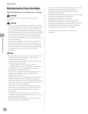 Page 41
Before Using the Machine
1-16
Toner Cartridge

Maintaining the Toner Cartridges
Note the following when handling toner cartridges.
Do not place the toner cartridges in fire. Toner powder is flammable.
If there is a toner powder leakage, make sure not to inhale or touch the toner powder. If it comes in contact with your skin, rinse with cold water using soap. If you feel an irritation on your skin or inhale the powder, consult a doctor immediately.When removing the toner cartridges from the machine, make...