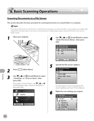 Page 417
Scanning
8-6
Basic Scanning Operations

Basic Scanning Operations
Scanning Documents to a File Server
This section describes the basic procedure for scanning documents to a shared folder in a computer.
If you select a file format for color from the , you will not be able to consecutively scan multiple-page originals from the platen glass. If you want to consecutively scan multiple-page originals using a file format for color, use the feeder instead.
1 
Place your originals.
2 
Press  (Main Menu). 
3...