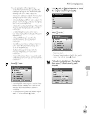 Page 418
Scanning
8-7
Basic Scanning Operations

You can specify the following settings:
: Specifies the 
color type of originals and the file format for 
sending. (See “Scan,” in the e-Manual.)
: Adjusts the resolution 
of originals. (See “Scan,” in the e-Manual.)
: Adjusts the 
density and the background color of originals. 
(See “Scan,” in the e-Manual.)
: Adjusts the 
image quality of originals. (See “Scan,” in the 
e-Manual.)
: Scans 
two-sided originals for sending. (See “Scan,” in 
the e-Manual.)
:...